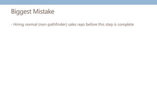 Biggest Mistake
• Hiring normal (non-pathfinder) sales reps before this step is complete
 