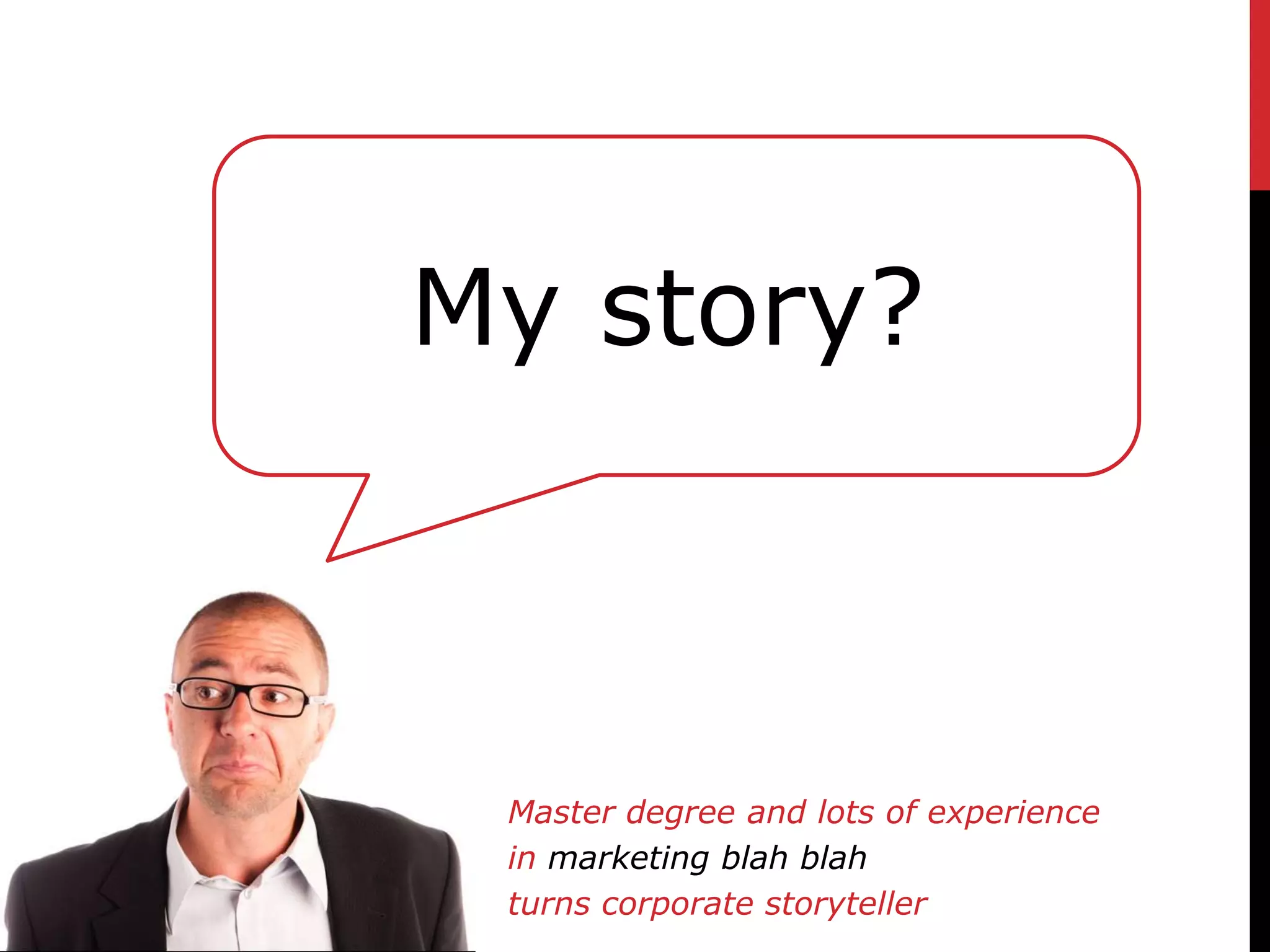 My story?



 Master degree and lots of experience
 in marketing blah blah
 turns corporate storyteller
 