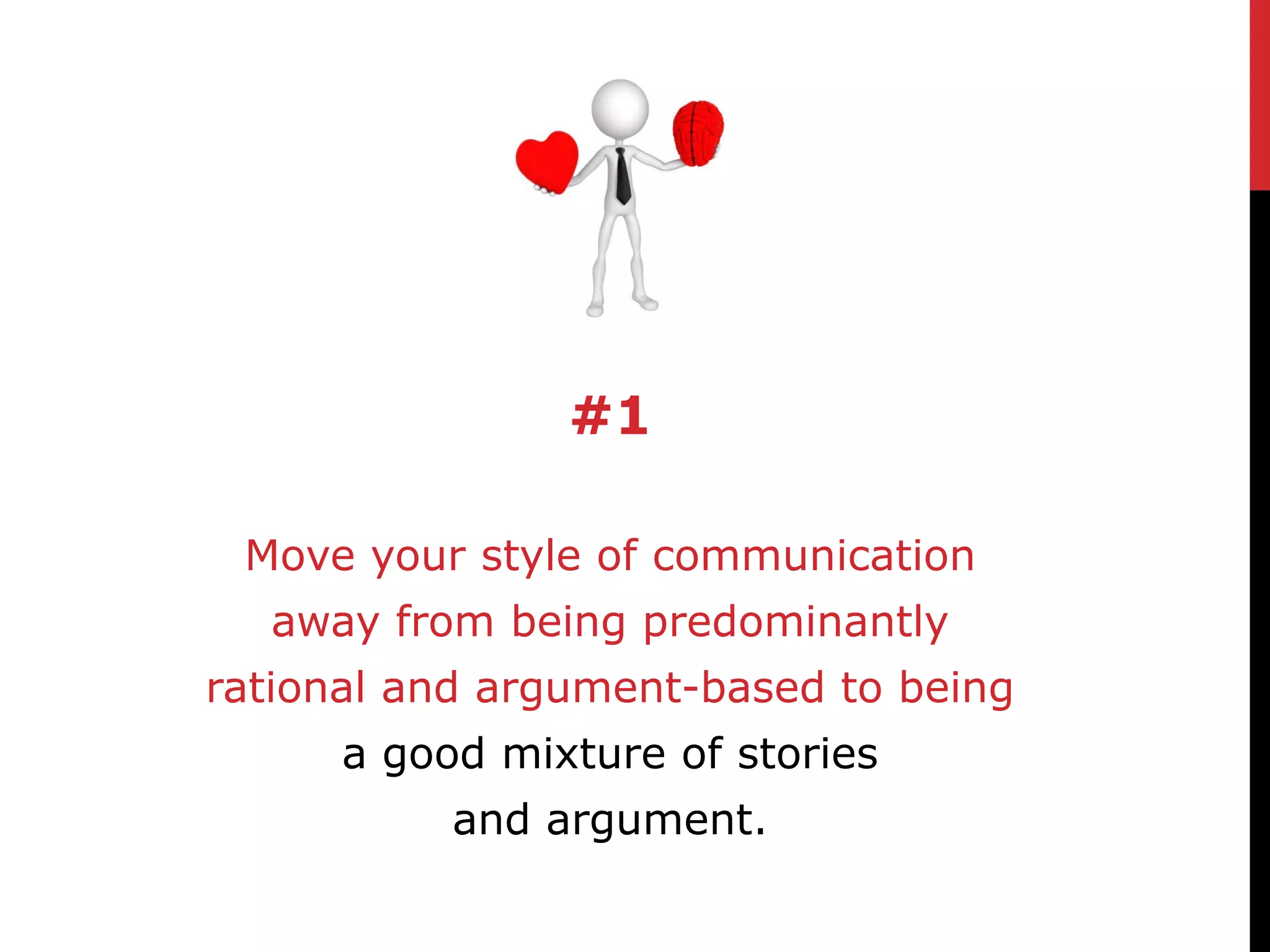 #1

 Move your style of communication
  away from being predominantly
rational and argument-based to being
      a good mixture of stories
           and argument.
 