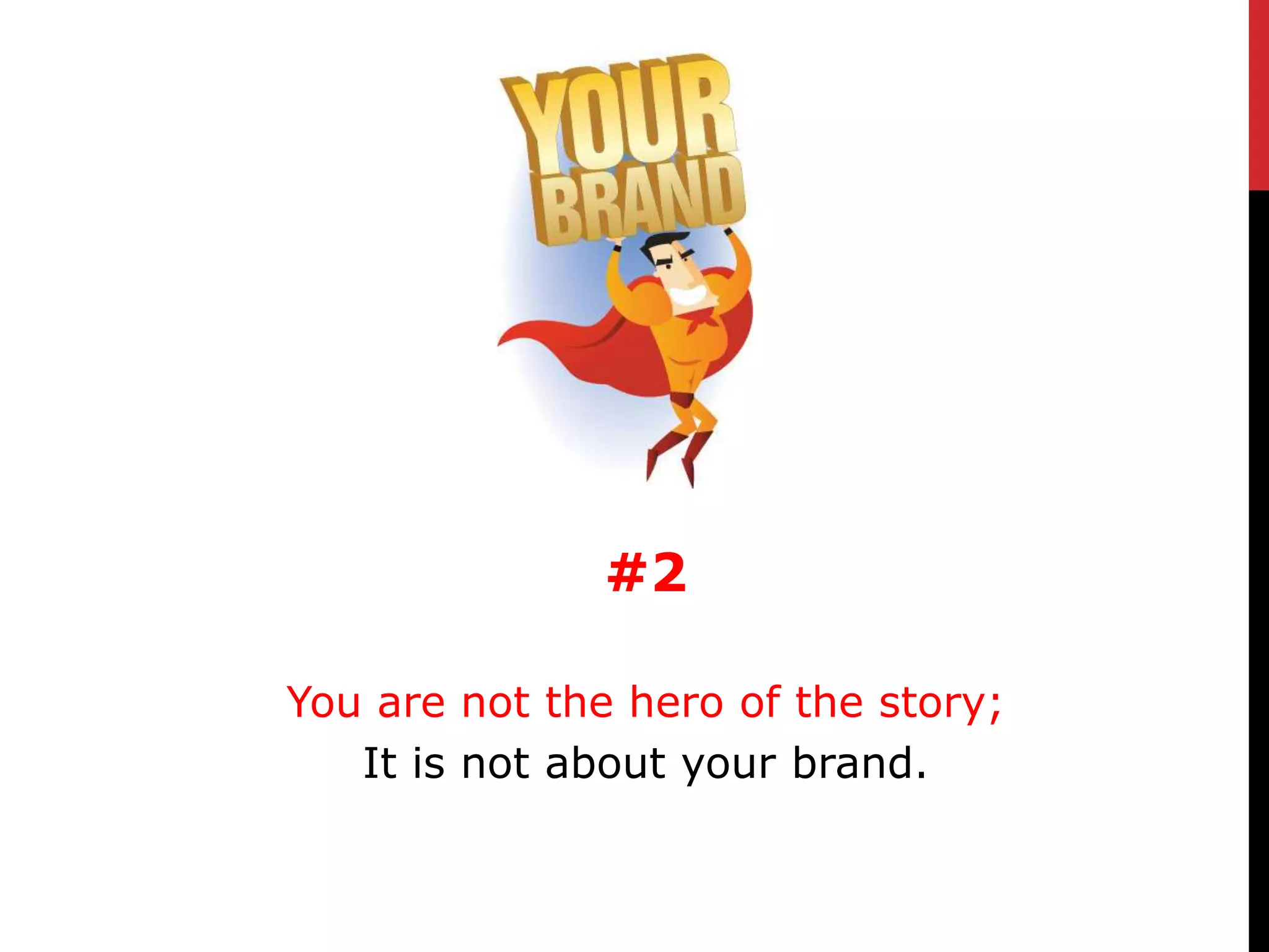 #2

You are not the hero of the story;
   It is not about your brand.
 