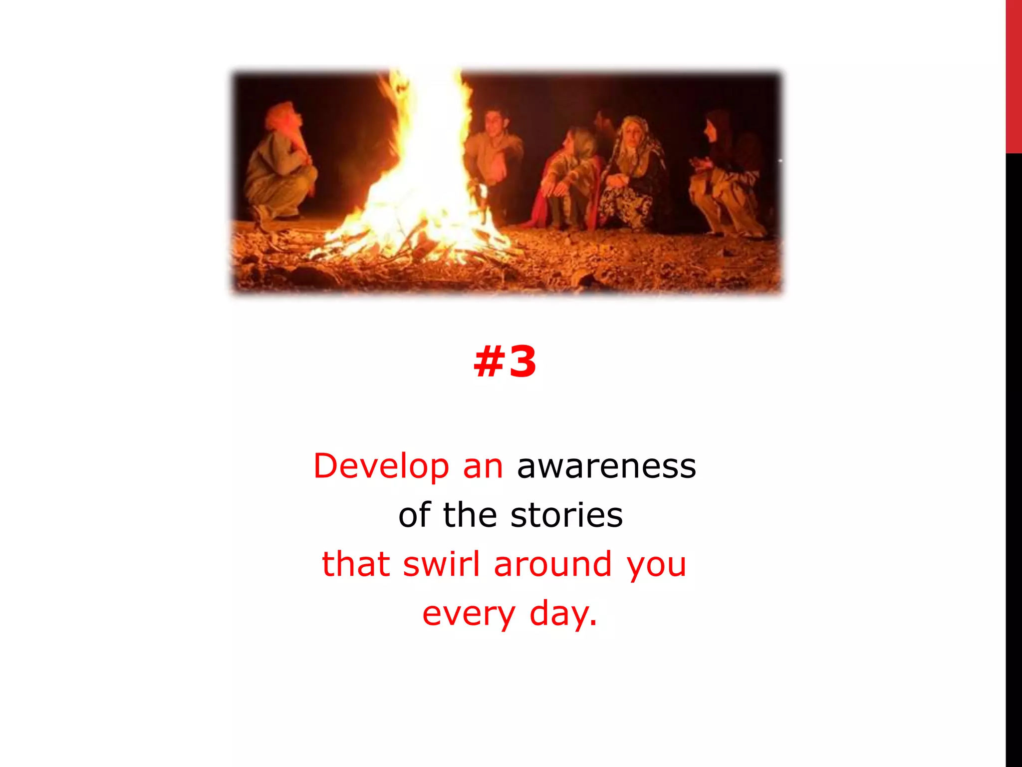 #3

Develop an awareness
     of the stories
that swirl around you
      every day.
 