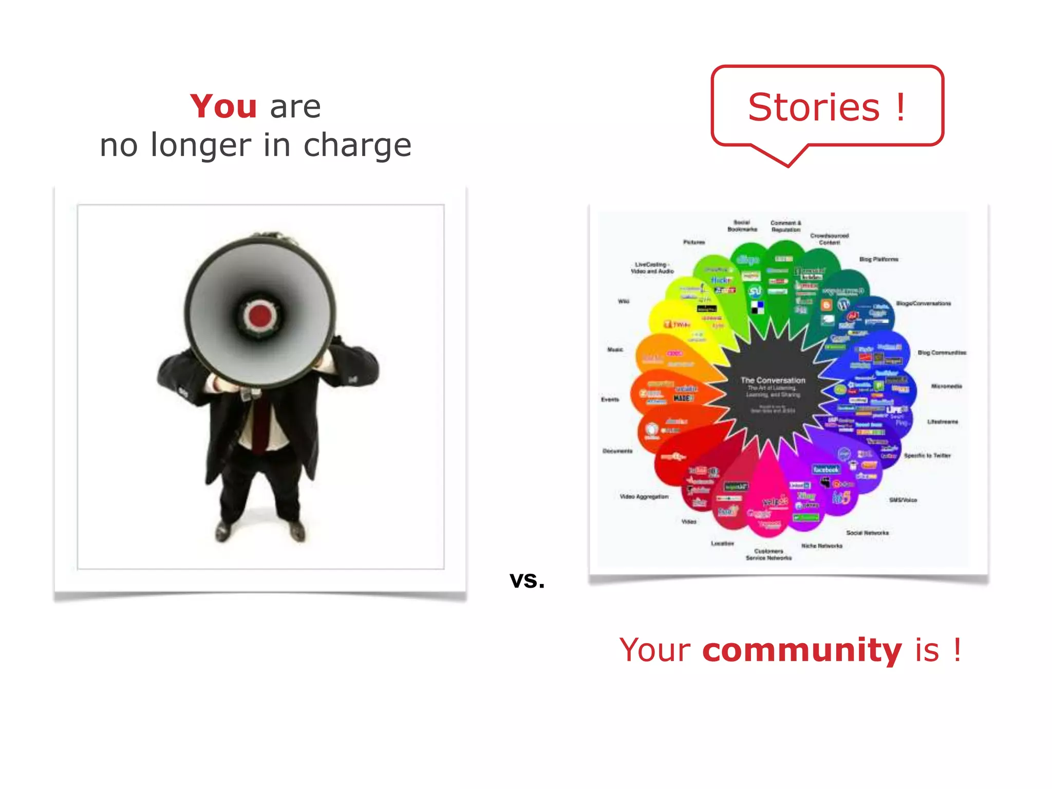 You are                      Stories !
no longer in charge




                      vs.

                            Your community is !
 