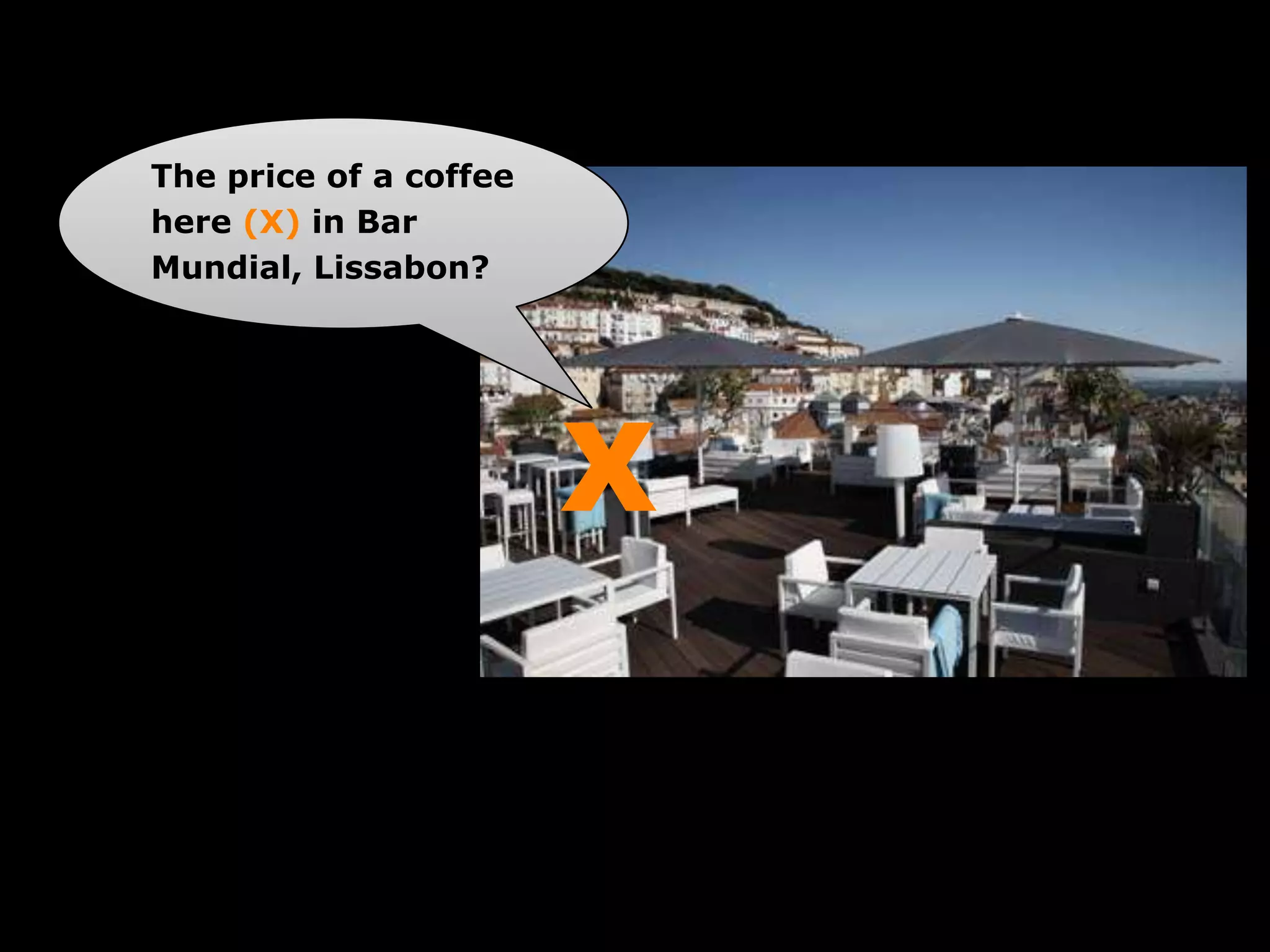 The price of a coffee
here (X) in Bar
Mundial, Lissabon?




                        X
 