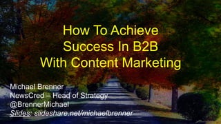 How To Achieve
Success In B2B
With Content Marketing
Michael Brenner
NewsCred – Head of Strategy
@BrennerMichael
Slides: slideshare.net/michaelbrenner
 