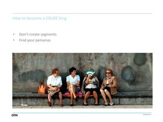 How to become a CAUSE king


•   Don’t create segments
•   Find your personas
 