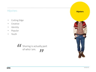 Hipsters                                 Hipsters



•   Cutting Edge
•   Creative
•   Identity
•   Popular
•   Youth



                              “
         “    Sharing is actually part
              of who I am.
 