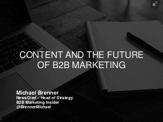 Michael Brenner
NewsCred – Head of Strategy
B2B Marketing Insider
@BrennerMichael
CONTENT AND THE FUTURE
OF B2B MARKETING
 