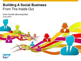Building A Social Business
From The Inside Out
Sarah Goodall (@sarahgoodall)
June 2014
 