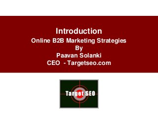 Introduction
Online B2B Marketing Strategies
             By
        Paavan Solanki
     CEO - Targetseo.com
 