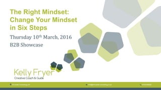 The Right Mindset:
Change Your Mindset
in Six Steps
Thursday 10th March, 2016
B2B Showcase
 