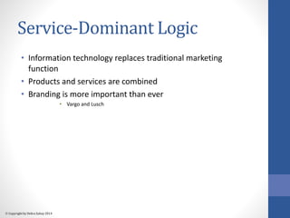 Service-Dominant Logic 
• Information technology replaces traditional marketing 
function 
• Products and services are com...