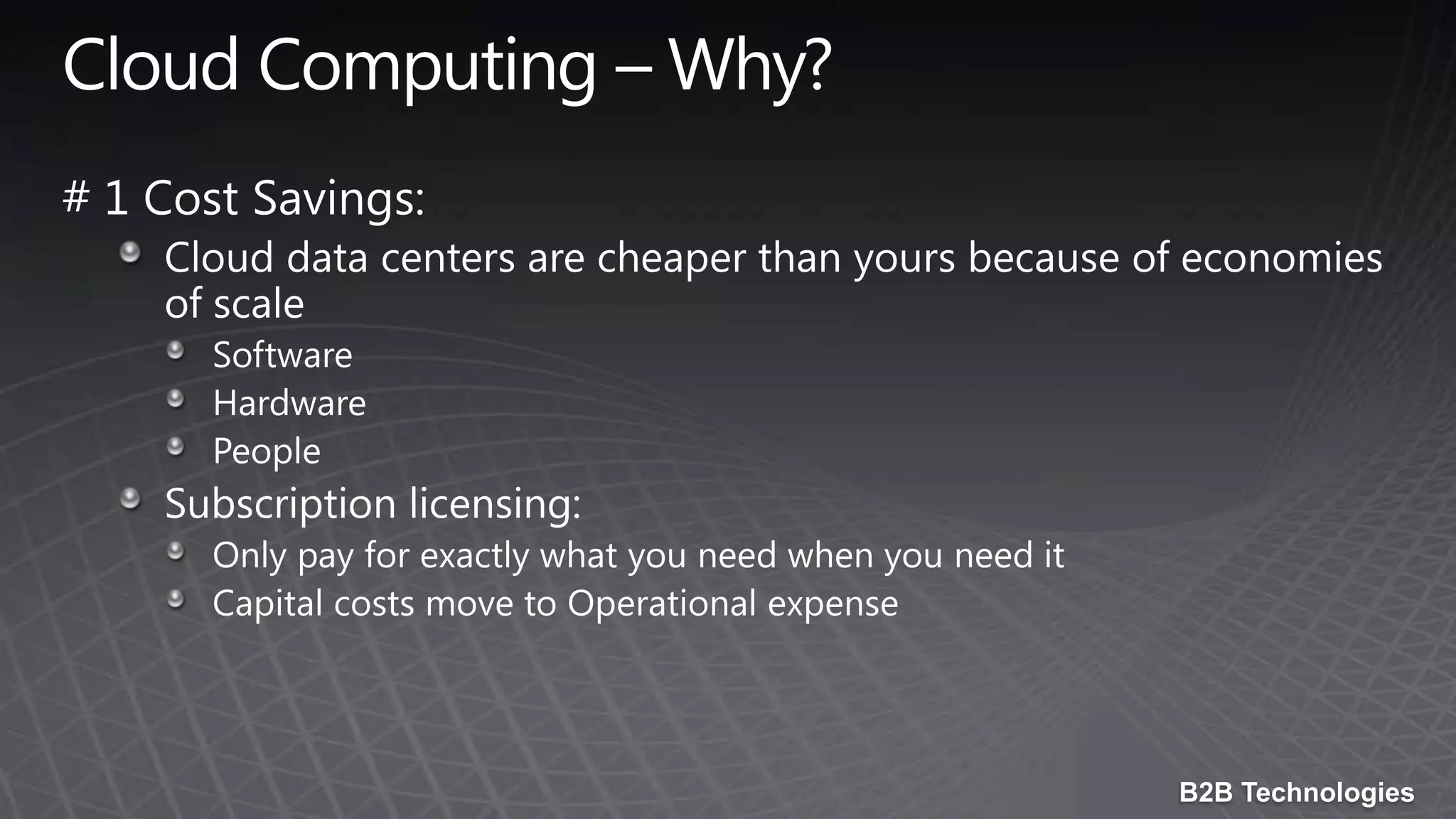 Cloud Computing – Why?# 1 Cost Savings:Cloud data centers are cheaper than yours because of economies of scaleSoftwareHardwarePeopleSubscription licensing:Only pay for exactly what you need when you need itCapital costs move to Operational expense
