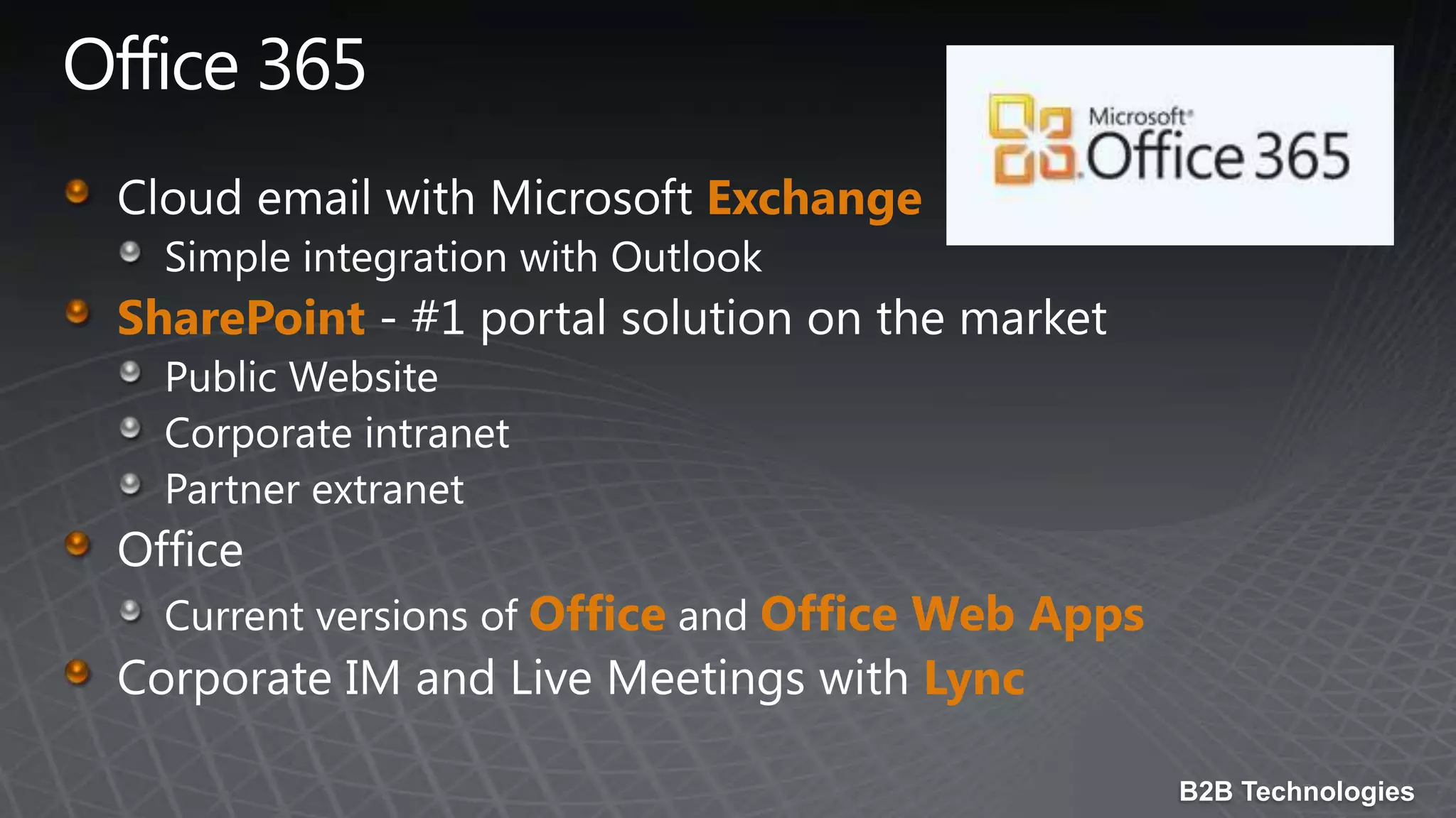 Office 365Cloud email with Microsoft ExchangeSimple integration with OutlookSharePoint - #1 portal solution on the marketPublic WebsiteCorporate intranetPartner extranetOfficeCurrent versions of Office and Office Web AppsCorporate IM and Live Meetings with Lync