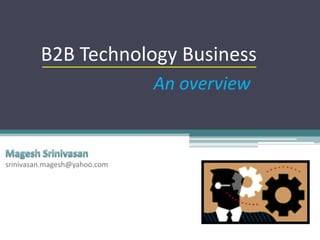 B2B Technology Business An overview Magesh Srinivasan srinivasan.magesh@yahoo.com 