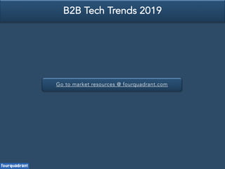 Go to market resources @ fourquadrant.com
B2B Tech Trends 2019
 