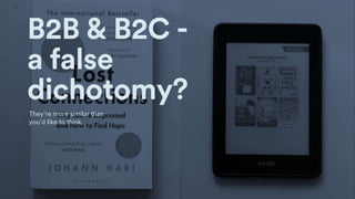 18
B2B & B2C -
a false
dichotomy?
They’re more similar than
you’d like to think.
 