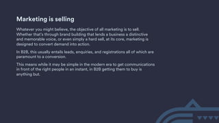 Marketing is selling
Whatever you might believe, the objective of all marketing is to sell.
Whether that’s through brand b...