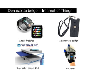 Den næste bølge – Internet of Things
Smart Watches
BAM Labs – Smart Bed ProGlove
Sociometric Badge
 