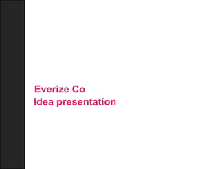 Everize Co
Idea presentation
 