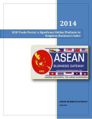2014
ASEAN BUSINESS GATEWAY
4/19/2014
B2B Trade Portal, a Significant Online Platform to
Heighten Business’s Sales
 