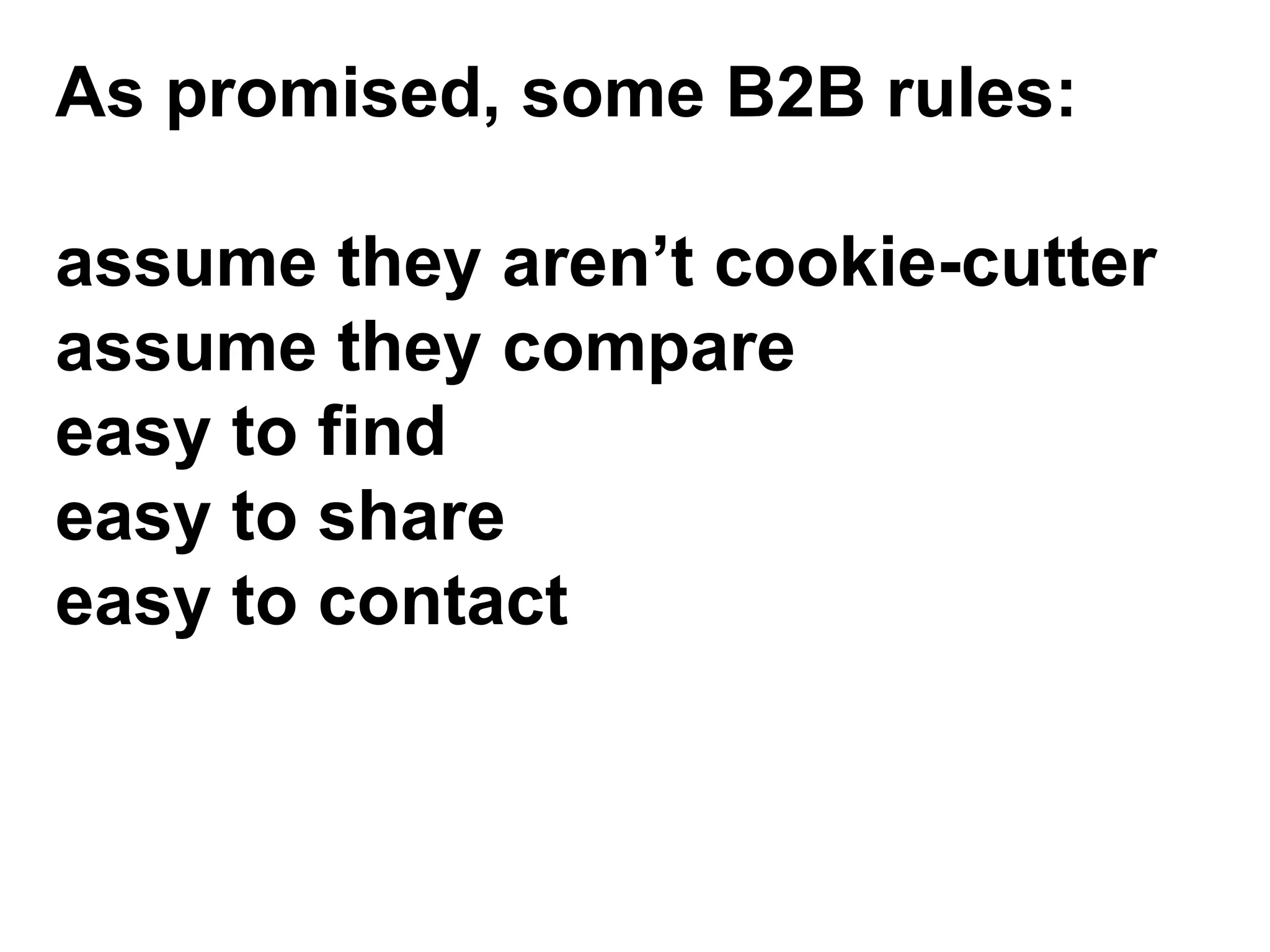 As promised, some B2B rules:

assume they aren’t cookie-cutter
assume they compare
easy to find
easy to share
easy to contact
 
