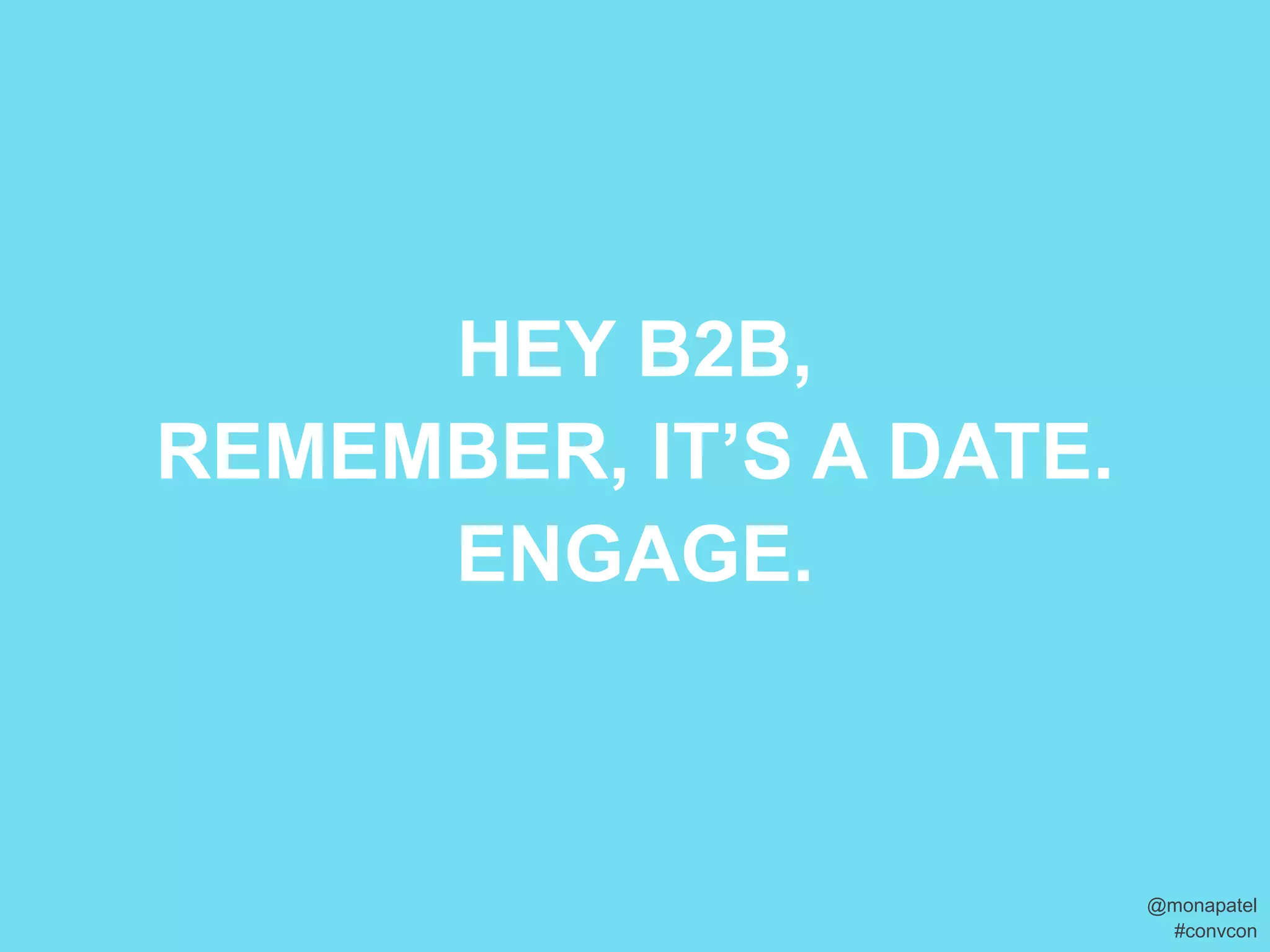 HEY B2B,
REMEMBER, IT’S A DATE.
     ENGAGE.



                         @monapatel
                          #convcon
 
