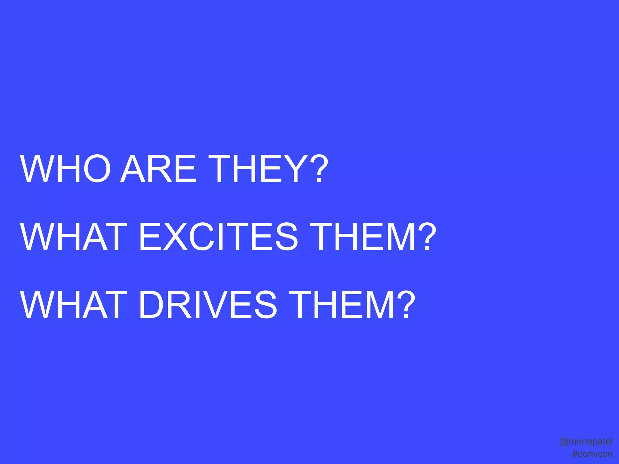 WHO ARE THEY?
WHAT EXCITES THEM?
WHAT DRIVES THEM?


                     @monapatel
                      #convcon
 