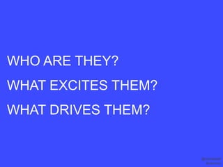 WHO ARE THEY?
WHAT EXCITES THEM?
WHAT DRIVES THEM?


                     @monapatel
                      #convcon
 
