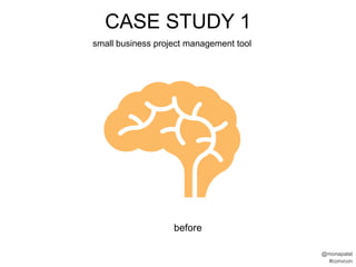 CASE STUDY 1
small business project management tool




                   before

                                         @monapatel
                                          #convcon
 