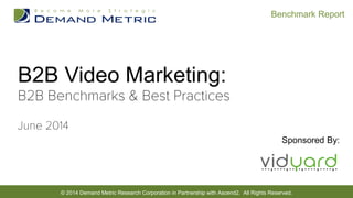 © 2014 Demand Metric Research Corporation in Partnership with Ascend2. All Rights Reserved.
Benchmark Report
B2B Video Marketing:
Sponsored By:
 