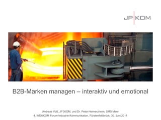 B2B-Marken managen – interaktiv und emotional


            Andreas Voß, JP│KOM, und Dr. Peter Heimerzheim, SMS Meer
      4. INDUKOM Forum Industrie Kommunikation, Fürstenfeldbrück, 30. Juni 2011
 