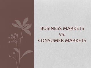 BUSINESS MARKETS
        VS.
CONSUMER MARKETS
 