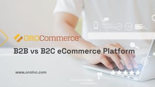 www.oroinc.com
B2B vs B2C eCommerce Platform
 
