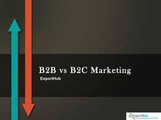 B2B vs B2C Marketing
ExportHub
 