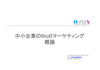 中小企業のBtoBマーケティング	
      概論	

             O-FLEX ビジネス・コンサルティング	
             E-mail fukunaga@oflex.jp	
             Web Site: www.oflex.jp	
             	
             	
                                        1	
 