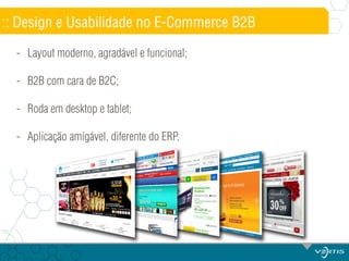 :: Design e Usabilidade no E-Commerce B2B
- Layout moderno, agradável e funcional;
- B2B com cara de B2C;
- Roda em desktop e tablet;
- Aplicação amigável, diferente do ERP.

 