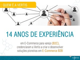 :: QUEM É A VERTIS

14 ANOS DE EXPERIÊNCIA
em E-Commerce para varejo (B2C),
credenciaram a Vertis a criar e desenvolver
soluções pioneiras em E-Commerce B2B

 