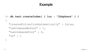 23
Example
>> db.test.createIndex( { loc : "2dsphere" } )
{
"createdCollectionAutomatically" : false,
"numIndexesBefore" :...