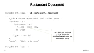 27
Restaurant Document
MongoDB Enterprise > db.restaurants.findOne()
{
"_id" : ObjectId("55cba2476c522cafdb053adf"),
"loca...