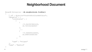24
Neighborhood Document
MongoDB Enterprise > db.neighborhoods.findOne()
{
"_id" : ObjectId("55cb9c666c522cafdb053a1a"),
"...