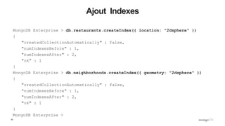 26
Ajout Indexes
MongoDB Enterprise > db.restaurants.createIndex({ location: "2dsphere" })
{
"createdCollectionAutomatical...