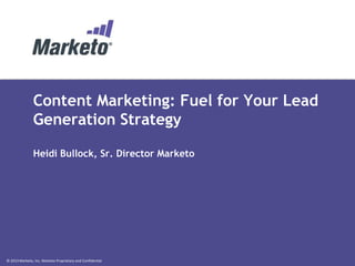 Content Marketing: Fuel for Your Lead
Generation Strategy
Heidi Bullock, Sr. Director Marketo

© 2013 Marketo, Inc. Marketo Proprietary and Confidential

 