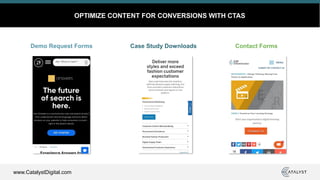 www.CatalystDigital.com
OPTIMIZE CONTENT FOR CONVERSIONS WITH CTAS
Demo Request Forms Case Study Downloads Contact Forms
 