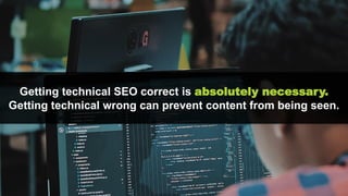 Getting technical SEO correct is absolutely necessary.
Getting technical wrong can prevent content from being seen.
 