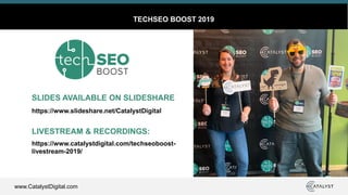 www.CatalystDigital.com
TECHSEO BOOST 2019
SLIDES AVAILABLE ON SLIDESHARE
LIVESTREAM & RECORDINGS:
https://www.slideshare.net/CatalystDigital
https://www.catalystdigital.com/techseoboost-
livestream-2019/
 