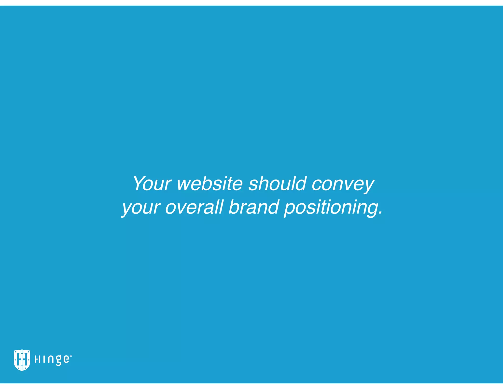 Your website should convey
your overall brand positioning.
 
