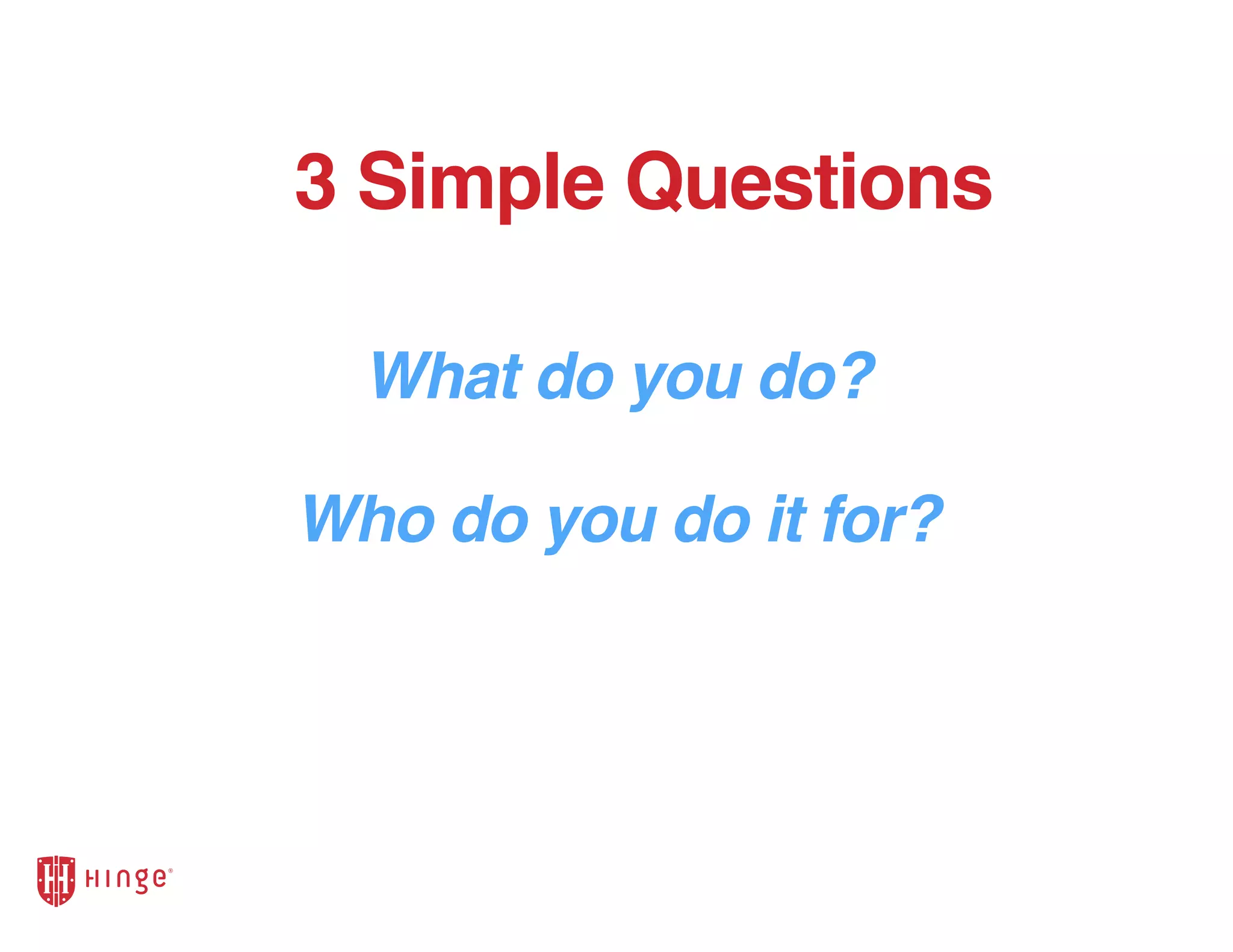 What do you do?
3 Simple Questions
Who do you do it for?
 