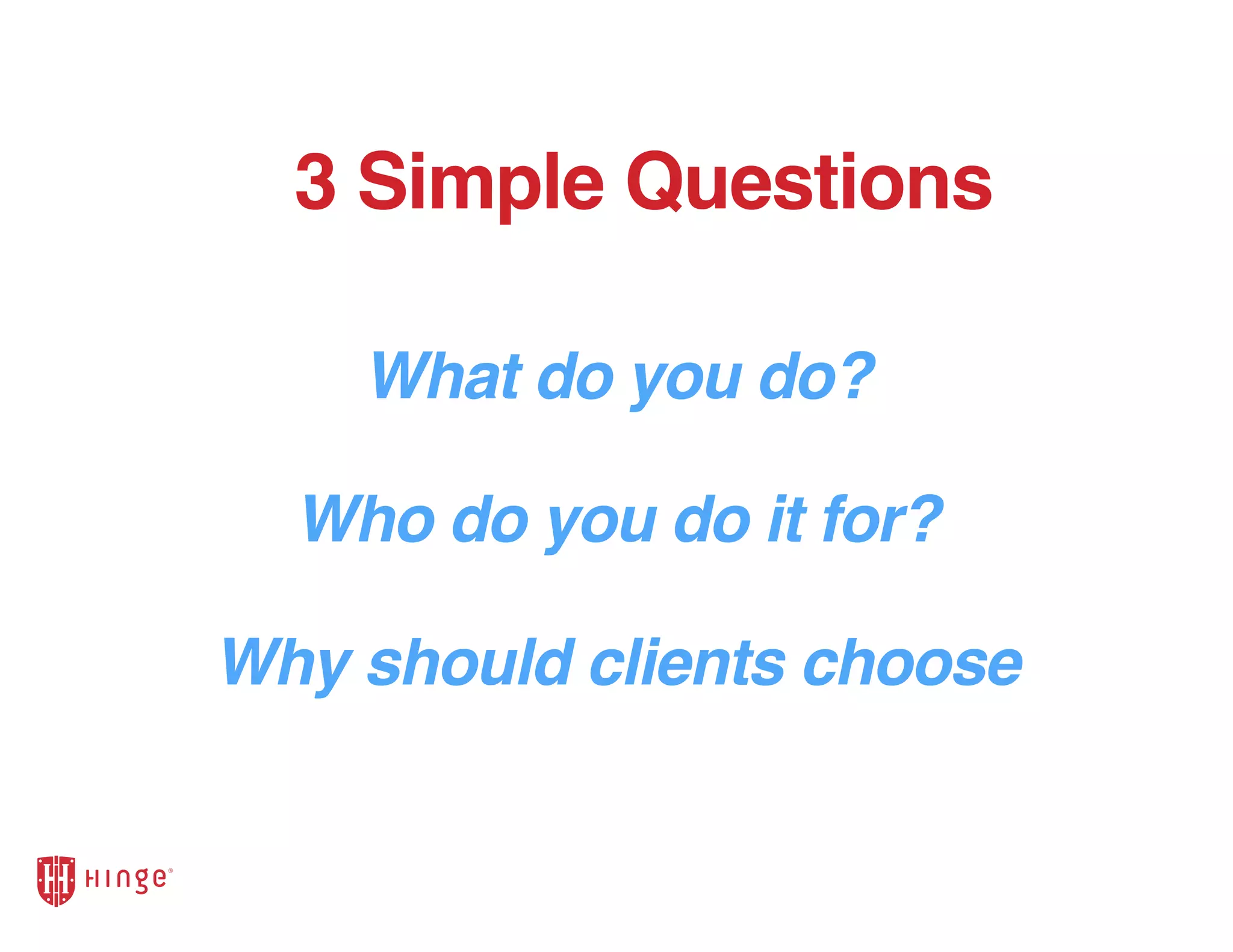 What do you do?
3 Simple Questions
Who do you do it for?
Why should clients choose
 