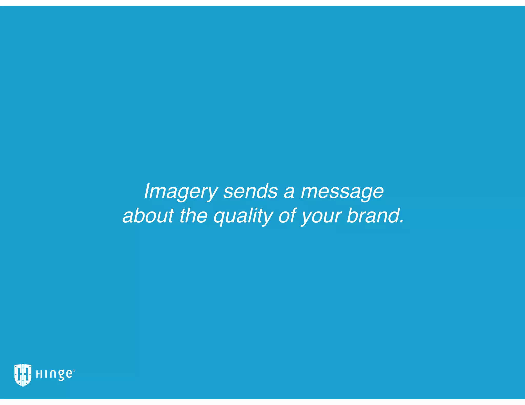 Imagery sends a message
about the quality of your brand.
 