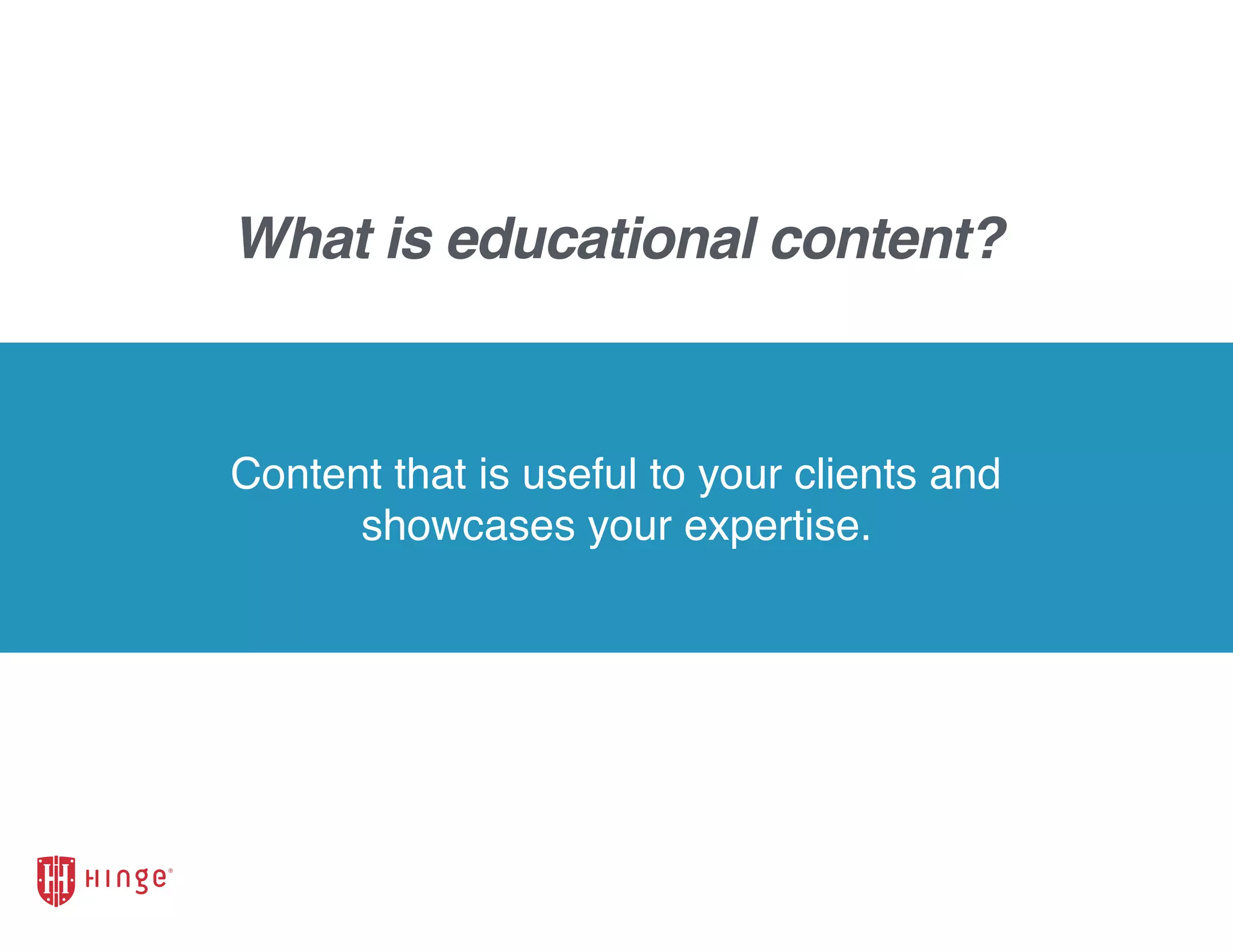 Content that is useful to your clients and
showcases your expertise.
What is educational content?
 